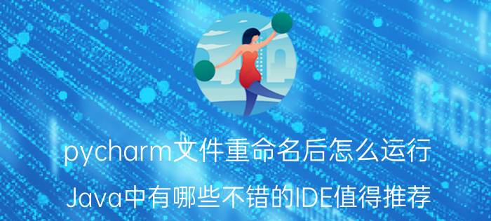 pycharm文件重命名后怎么运行 Java中有哪些不错的IDE值得推荐？